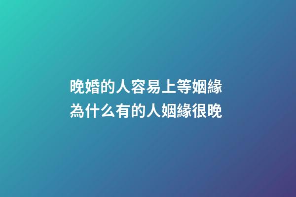 晚婚的人容易上等姻緣 為什么有的人姻緣很晚